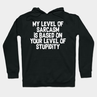 My Level Of Sarcasm Is Based On Your Level Of Stupidity Hoodie